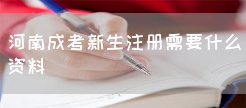 河南成考新生注册需要什么资料(图1) 河南成考新生注册需要什么资料(图1)