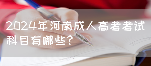 2024年河南成人高考考试科目有哪些?(图1) 2024年河南成人高考考试科目有哪些?(图1)