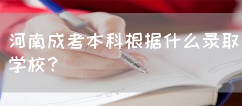河南成考本科根据什么录取学校？(图1)