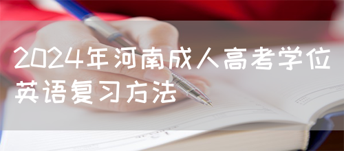 2024年河南成人高考学位英语复习方法(图1)