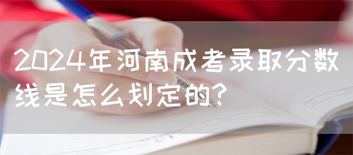 2024年河南成考录取分数线是怎么划定的?(图1)