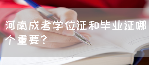 河南成考学位证和毕业证哪个重要？(图1)