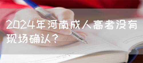 2024年河南成人高考没有现场确认？(图1)