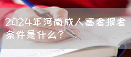 2024年河南成人高考报考条件是什么？(图1)
