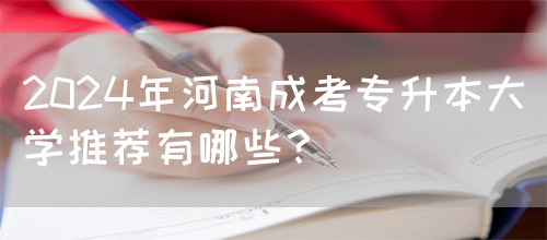 2024年河南成考专升本大学推荐有哪些？(图1)