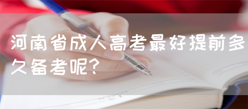 河南省成人高考最好提前多久备考呢?(图1)