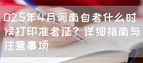 025年4月河南自考什么时候打印准考证？详细指南与注意事项(图1)