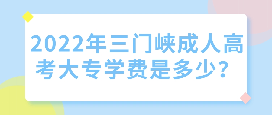 2022年三门峡成人高考大专学费是多少？(图1)