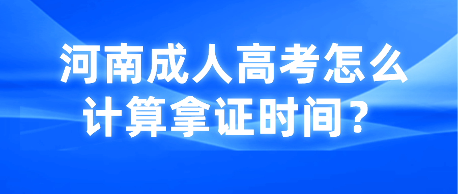 河南成人高考怎么计算拿证时间? 河南成人高考怎么计算拿证时间?(图1)
