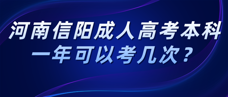河南信阳成人高考本科一年可以考几次? 河南信阳成人高考本科一年可以考几次?(图1)