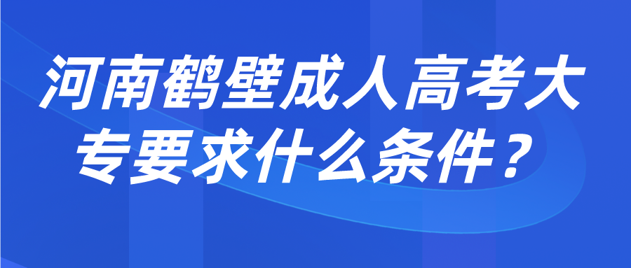 河南鹤壁成人高考大专要求什么条件？(图1)