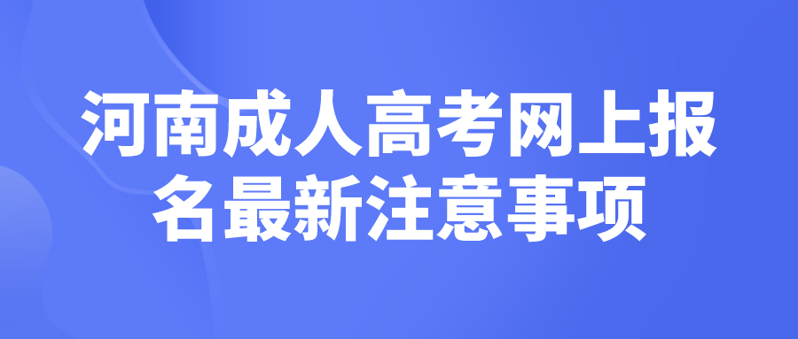 河南成人高考网上报名最新注意事项 河南成人高考网上报名最新注意事项(图1)