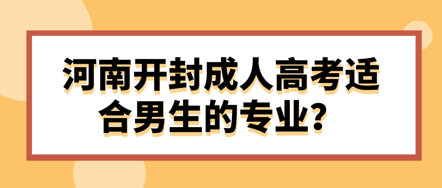 河南开封成人高考适合男生的专业？(图1)